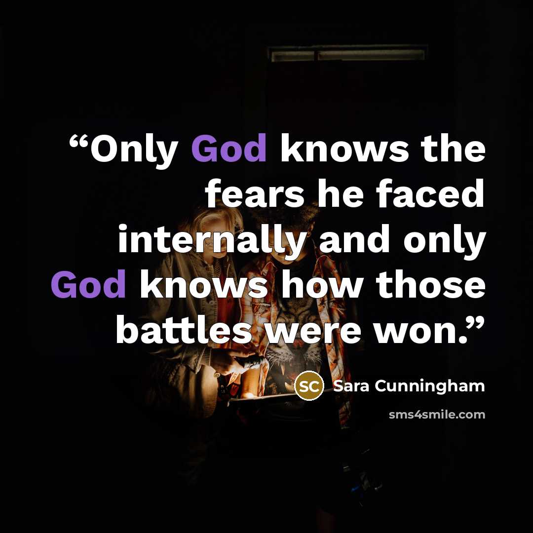 “Only God knows the fears he faced internally and only God knows how those battles were won.” quote by Sara Cunningham