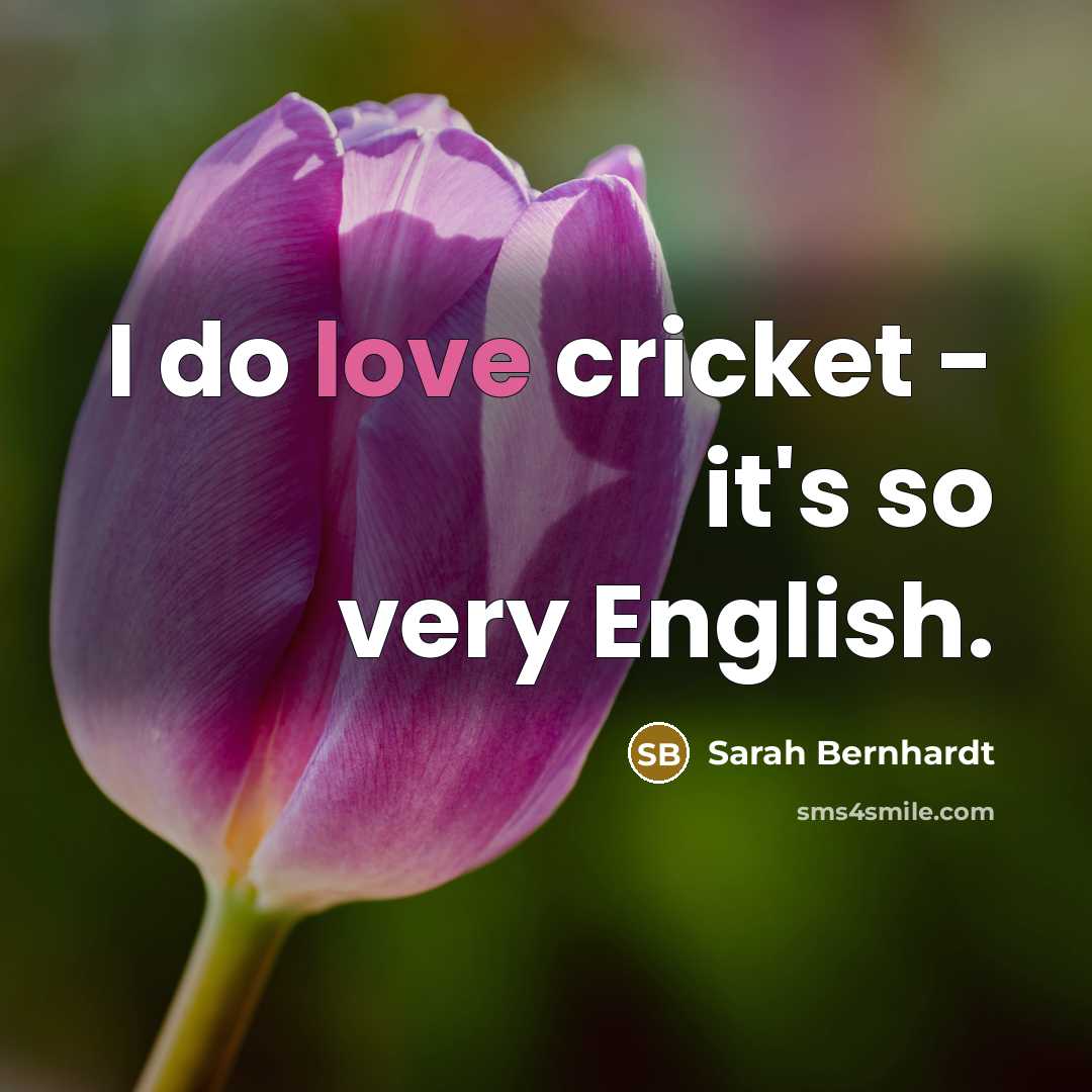 “I do love cricket - it's so very English.” quote by Sarah Bernhardt