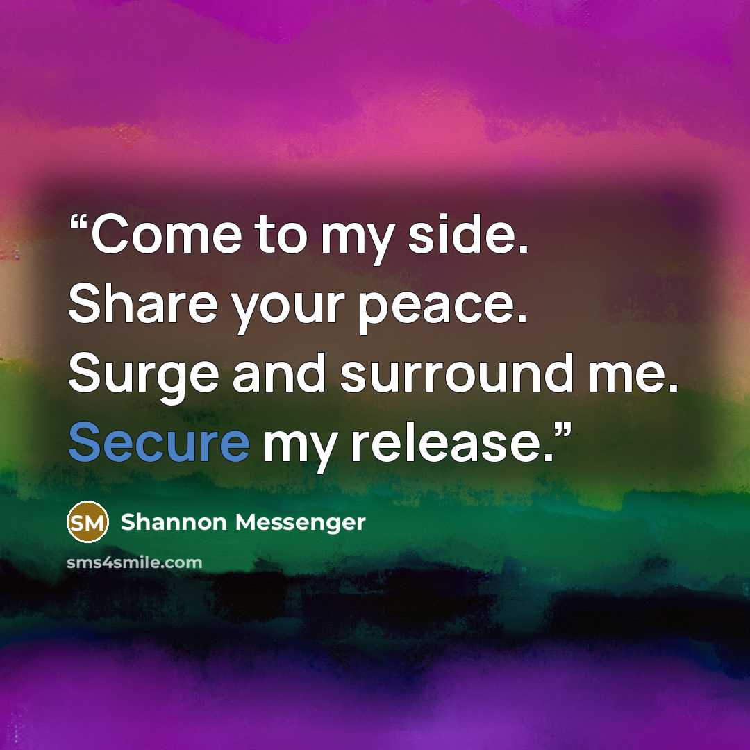 “Come to my side. Share your peace. Surge and surround me. Secure my release.” quote by Shannon Messenger