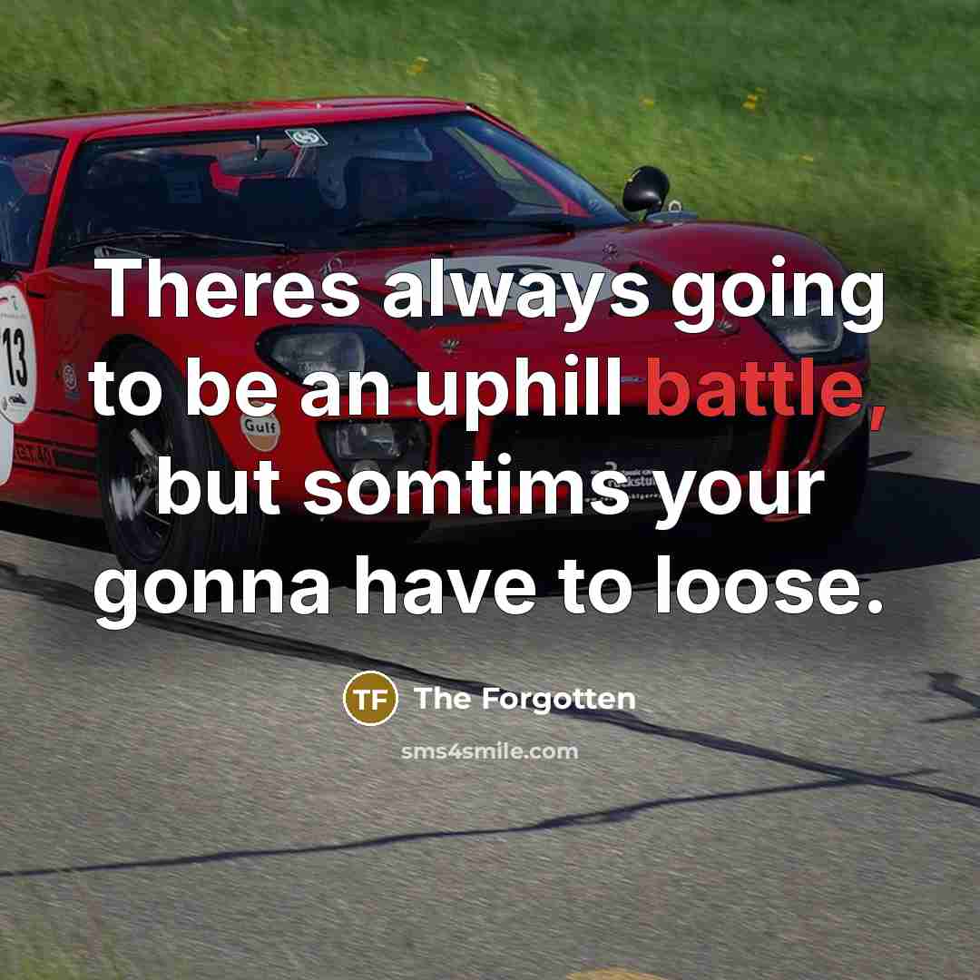 “Theres always going to be an uphill battle, but somtims your gonna have to loose.” quote by The Forgotten