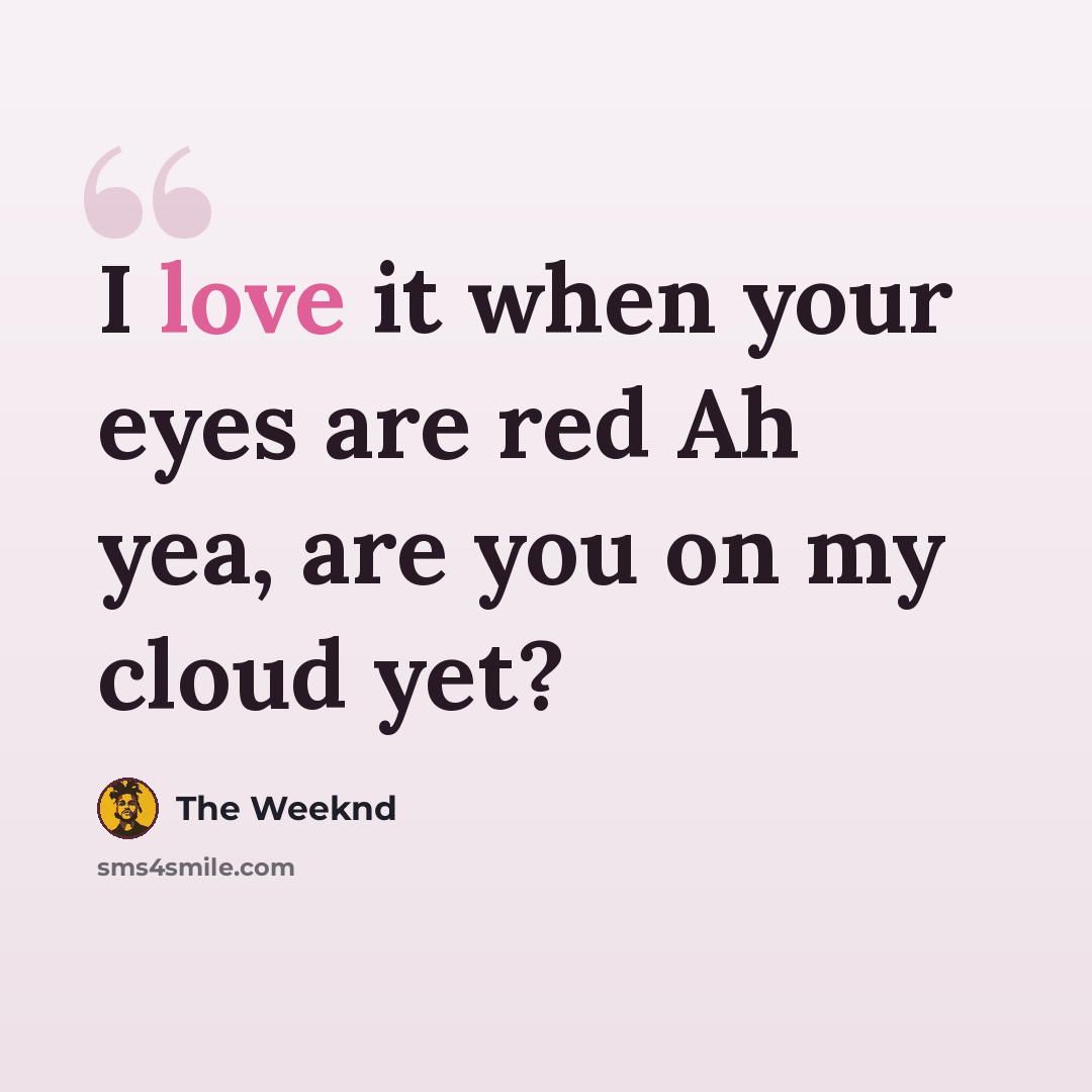 “I love it when your eyes are red Ah yea, are you on my cloud yet?” quote by The Weeknd