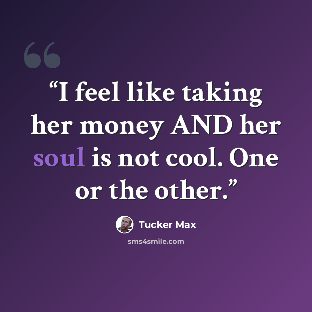 “I feel like taking her money AND her soul is not cool. One or the other.” quote by Tucker Max