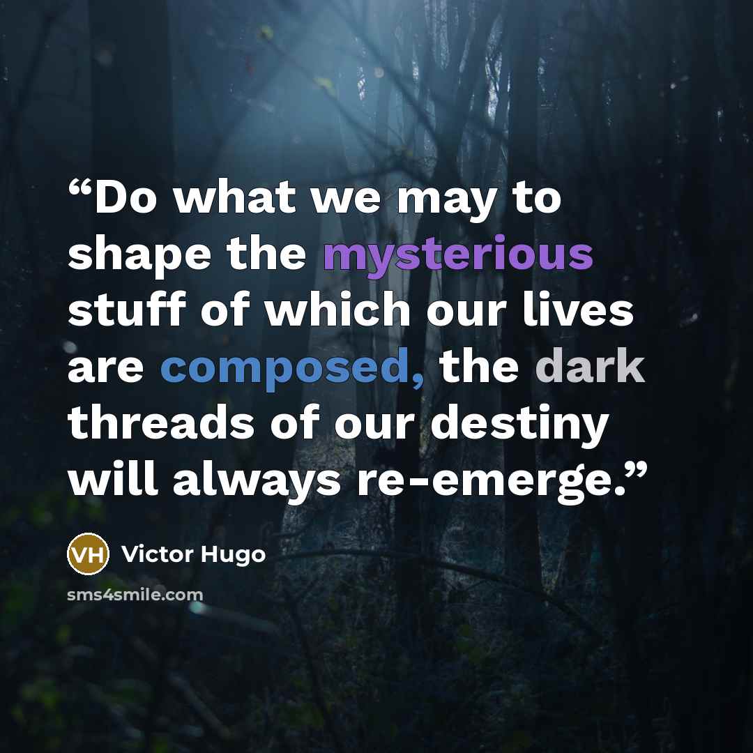 “Do what we may to shape the mysterious stuff of which our lives are composed, the dark threads of our destiny will always re-emerge.” quote by Victor Hugo