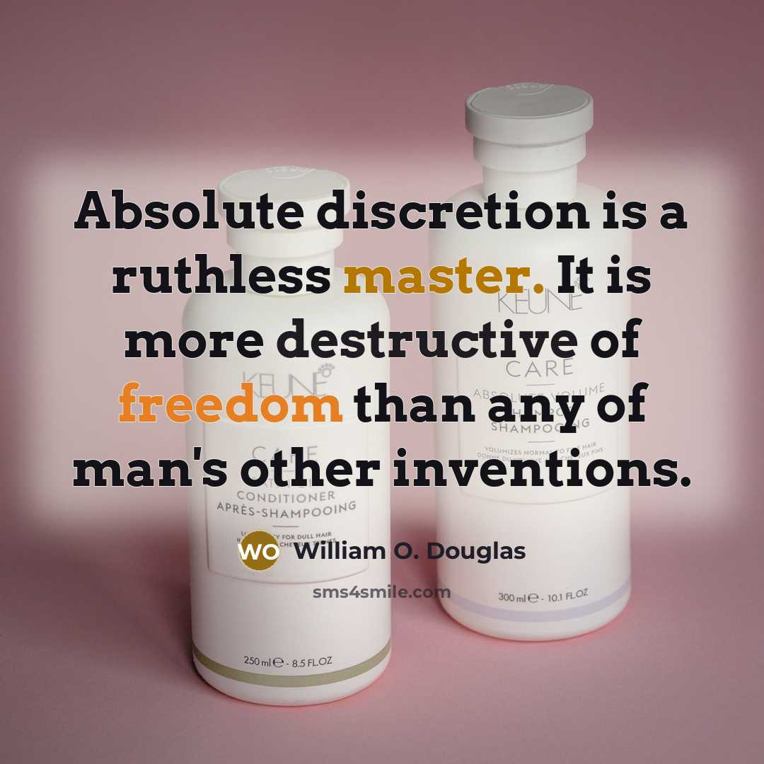 “Absolute discretion is a ruthless master. It is more destructive of freedom than any of man's other inventions.” quote by William O. Douglas