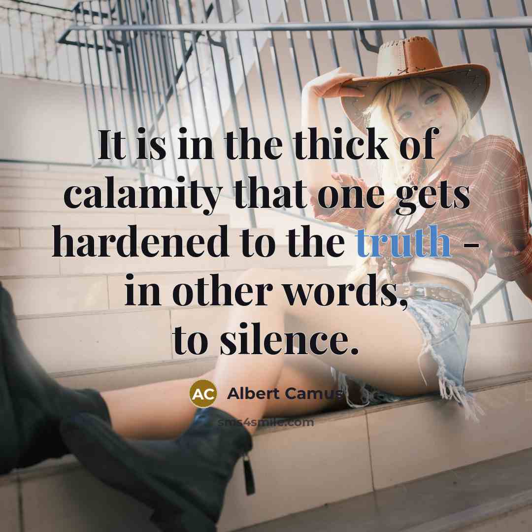 “It is in the thick of calamity that one gets hardened to the truth - in other words, to silence.” quote by Albert Camus
