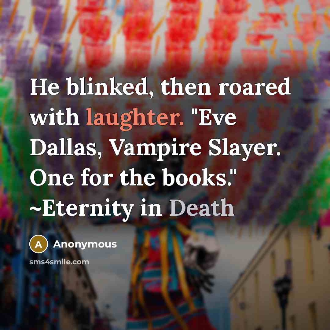 “He blinked, then roared with laughter. "Eve Dallas, Vampire Slayer. One for the books." ~Eternity in Death” quote by Anonymous