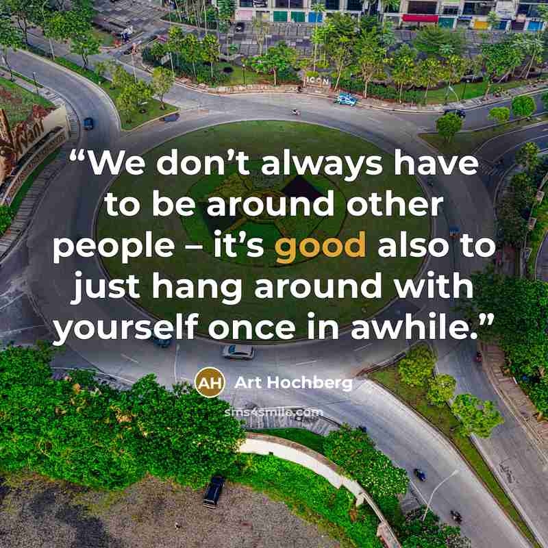 “We don’t always have to be around other people – it’s good also to just hang around with yourself once in awhile.” quote by Art Hochberg