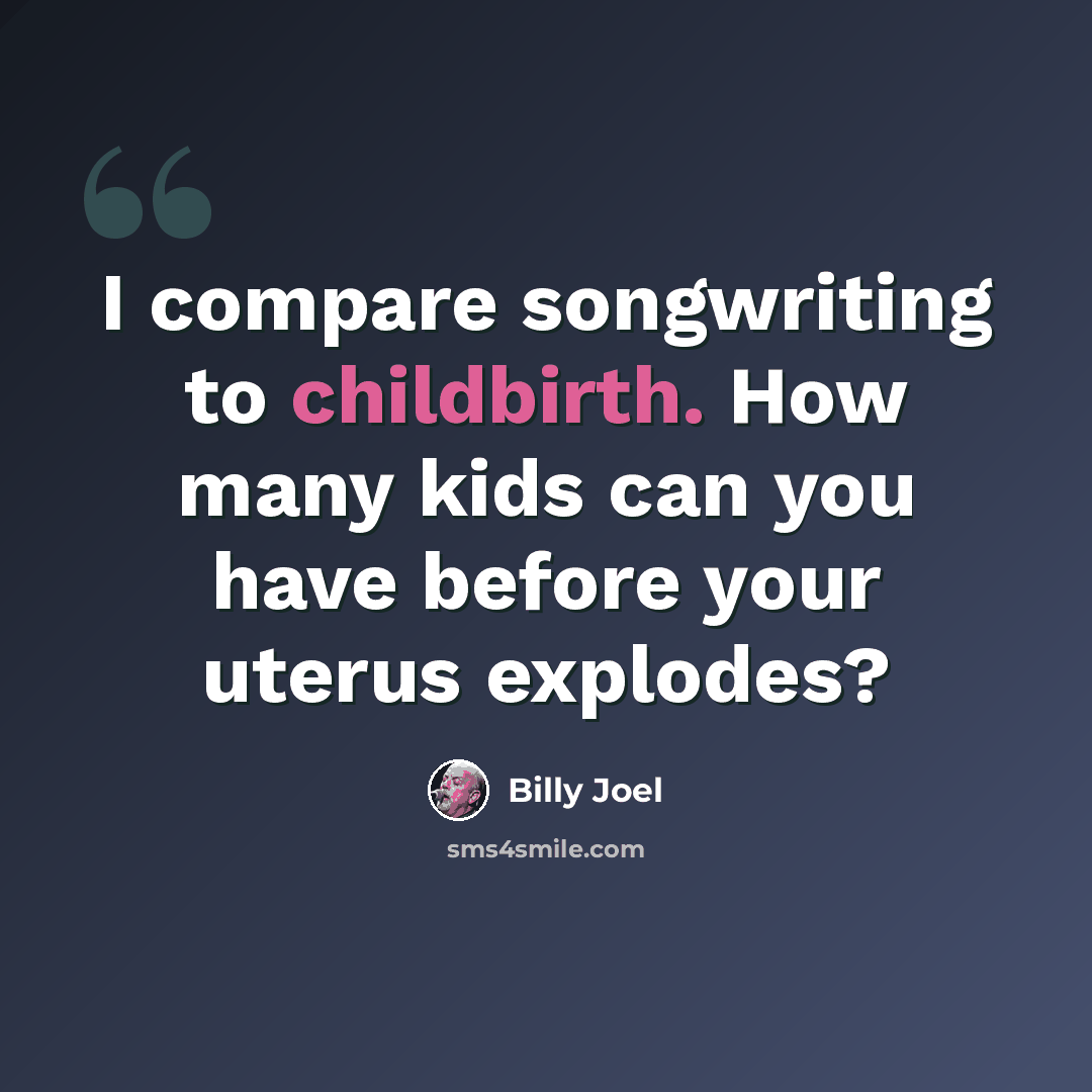“I compare songwriting to childbirth. How many kids can you have before your uterus explodes?” quote by Billy Joel