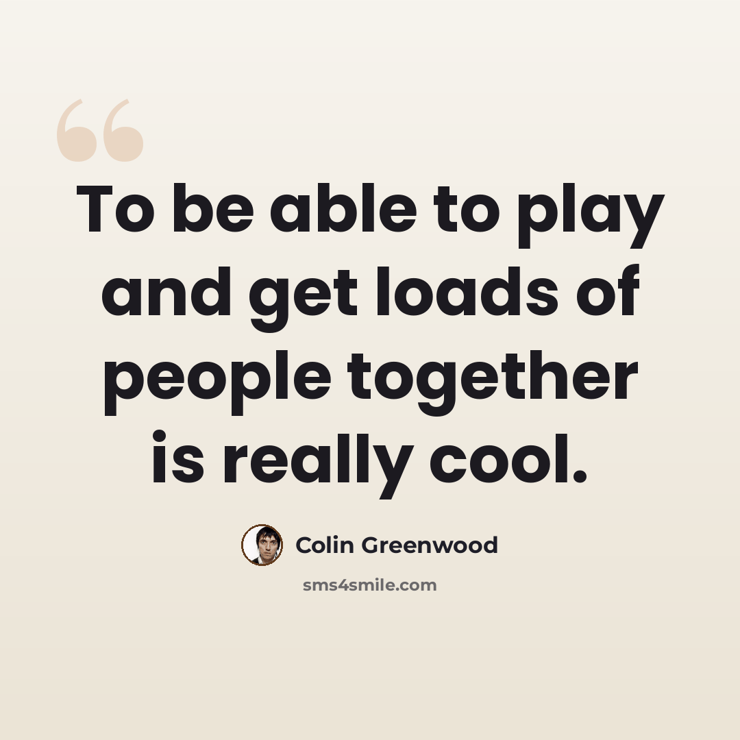 “To be able to play and get loads of people together is really cool.” quote by Colin Greenwood