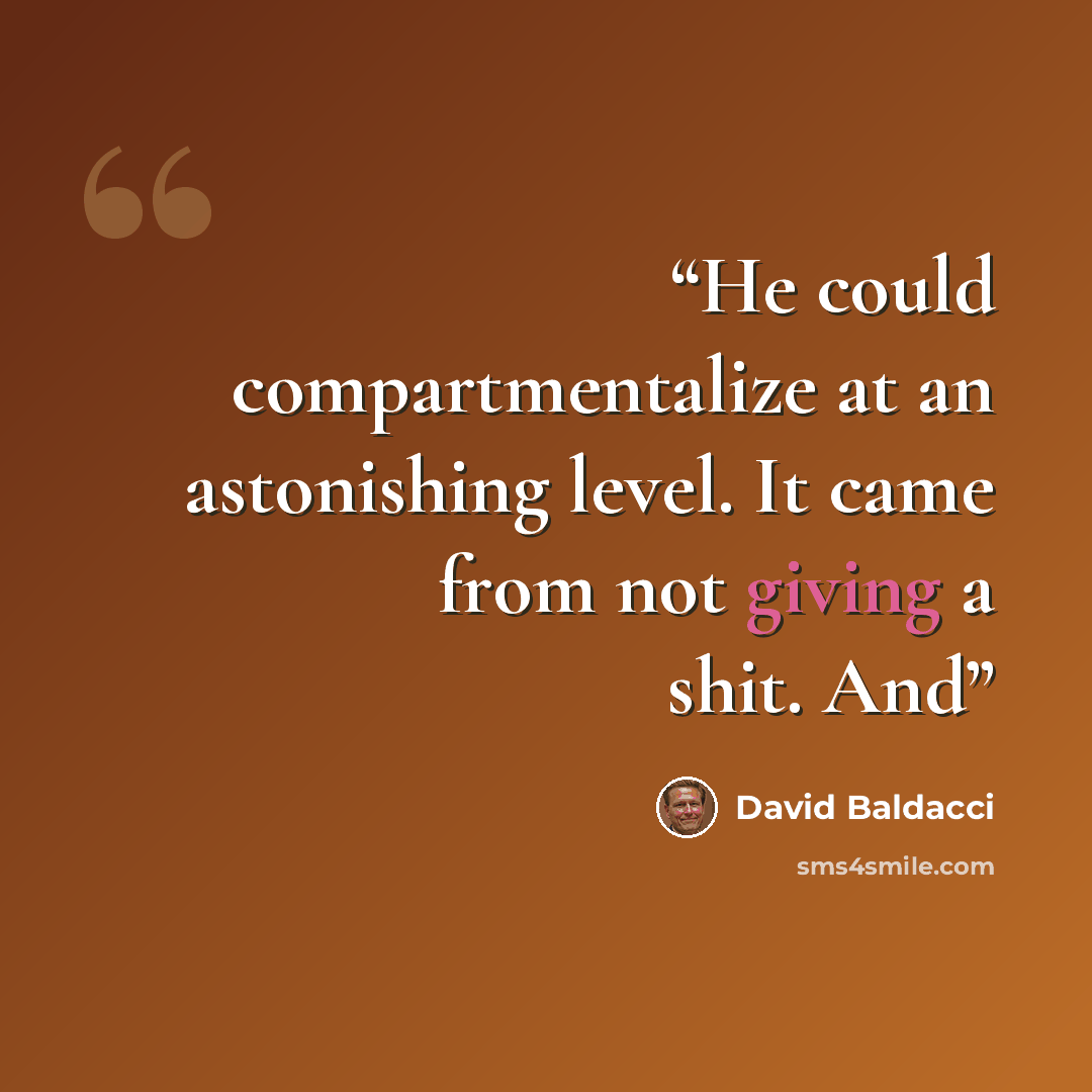 “He could compartmentalize at an astonishing level. It came from not giving a shit. And” quote by David Baldacci