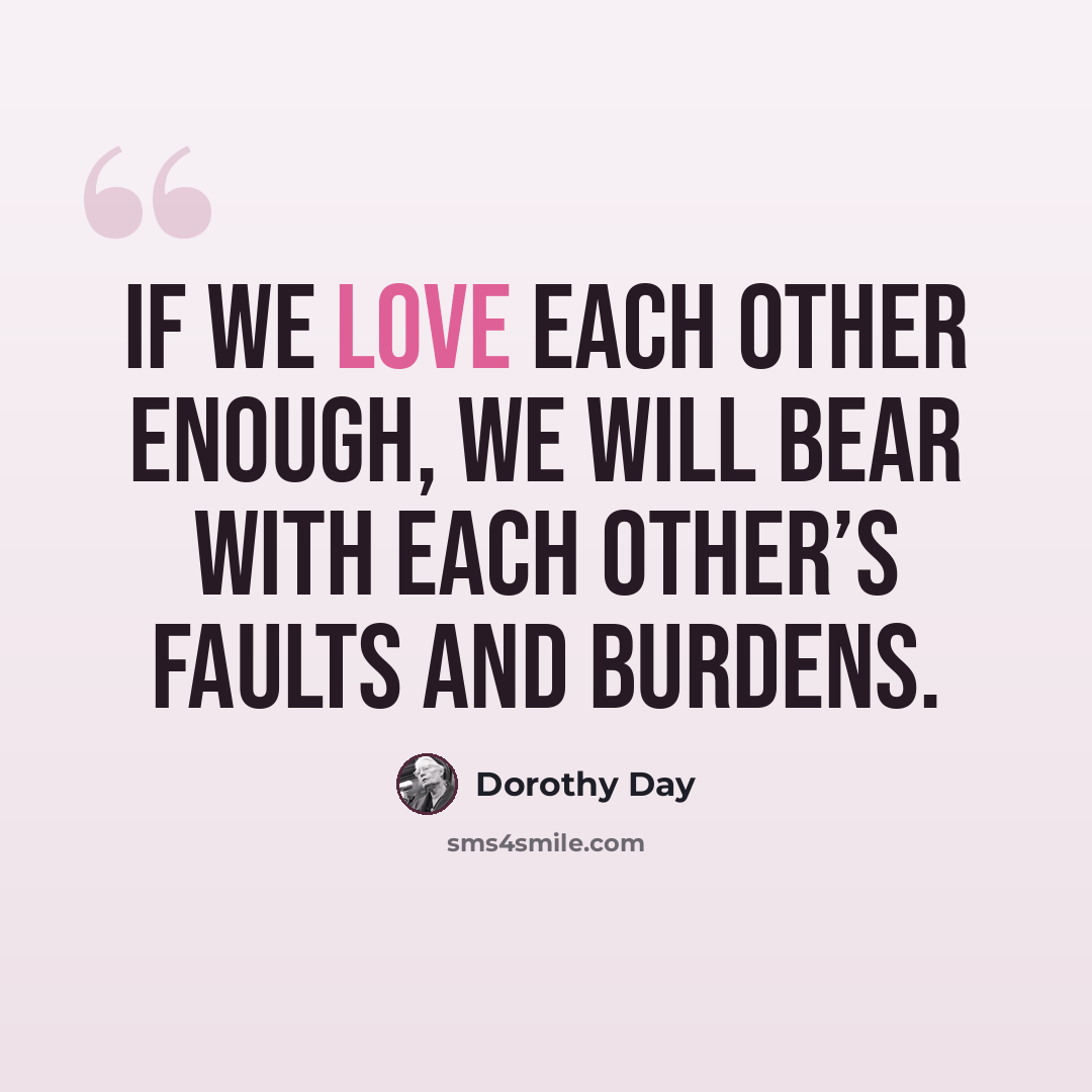 “If we love each other enough, we will bear with each other’s faults and burdens.” quote by Dorothy Day