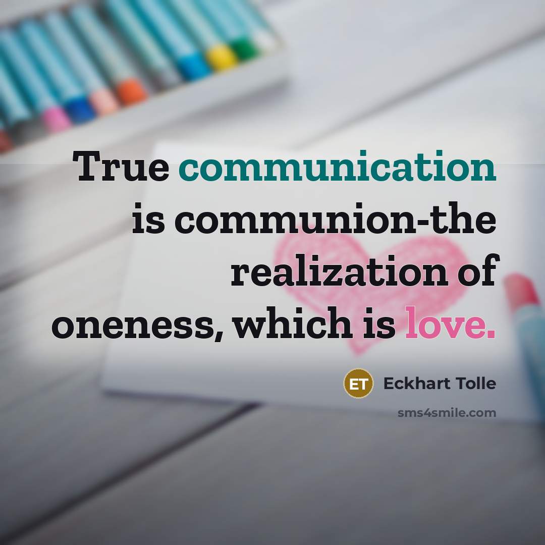 “True communication is communion-the realization of oneness, which is love.” quote by Eckhart Tolle