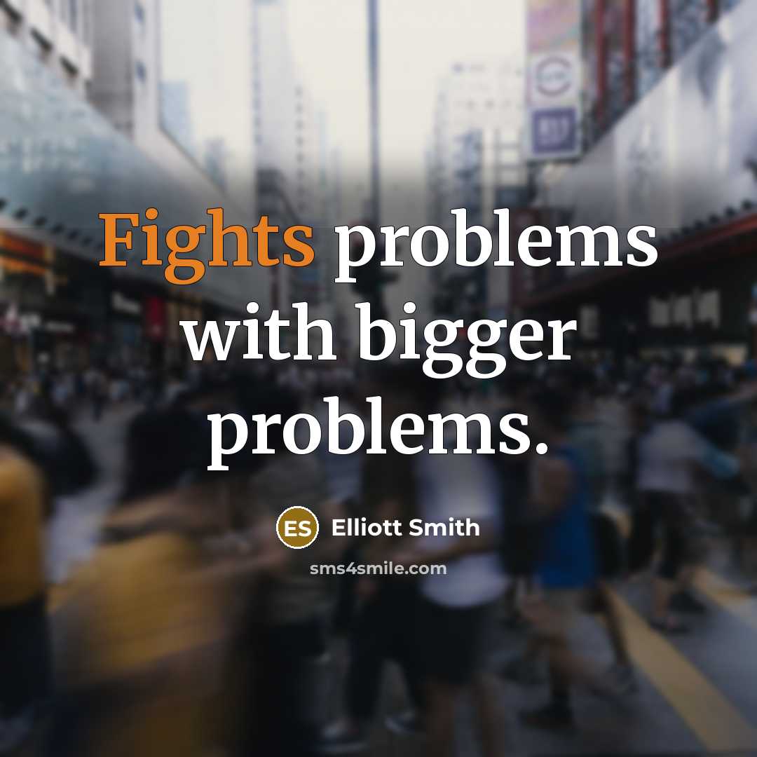 “Fights problems with bigger problems.” quote by Elliott Smith