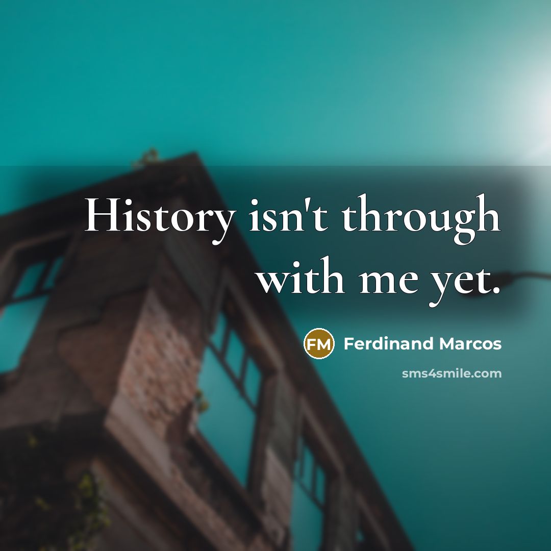 “History isn't through with me yet.” quote by Ferdinand Marcos