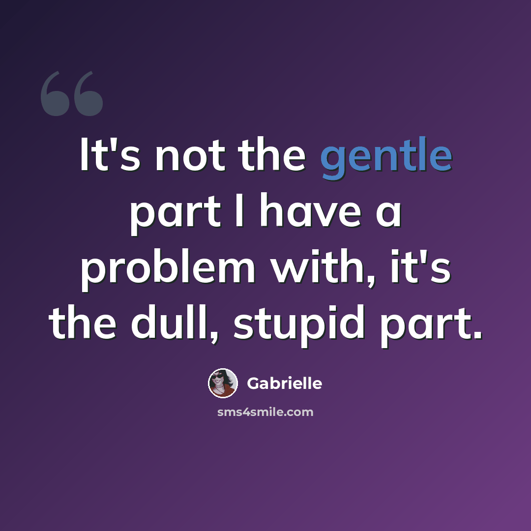 “It's not the gentle part I have a problem with, it's the dull, stupid part.” quote by Gabrielle