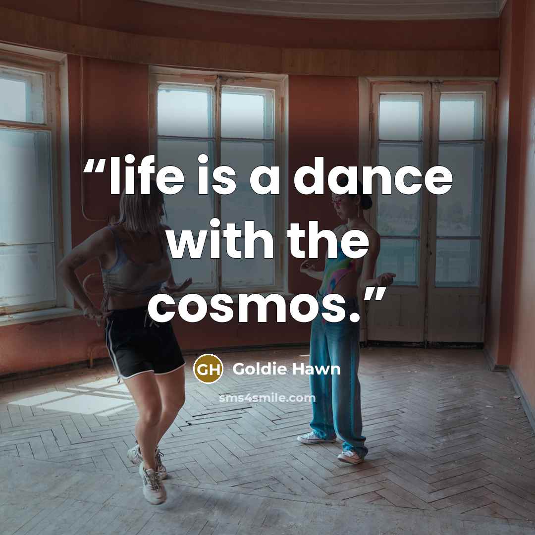 “life is a dance with the cosmos.” quote by Goldie Hawn