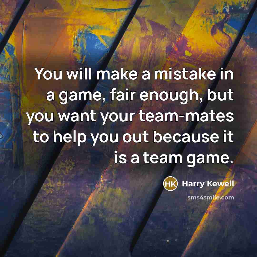 “You will make a mistake in a game, fair enough, but you want your team-mates to help you out because it is a team game.” quote by Harry Kewell