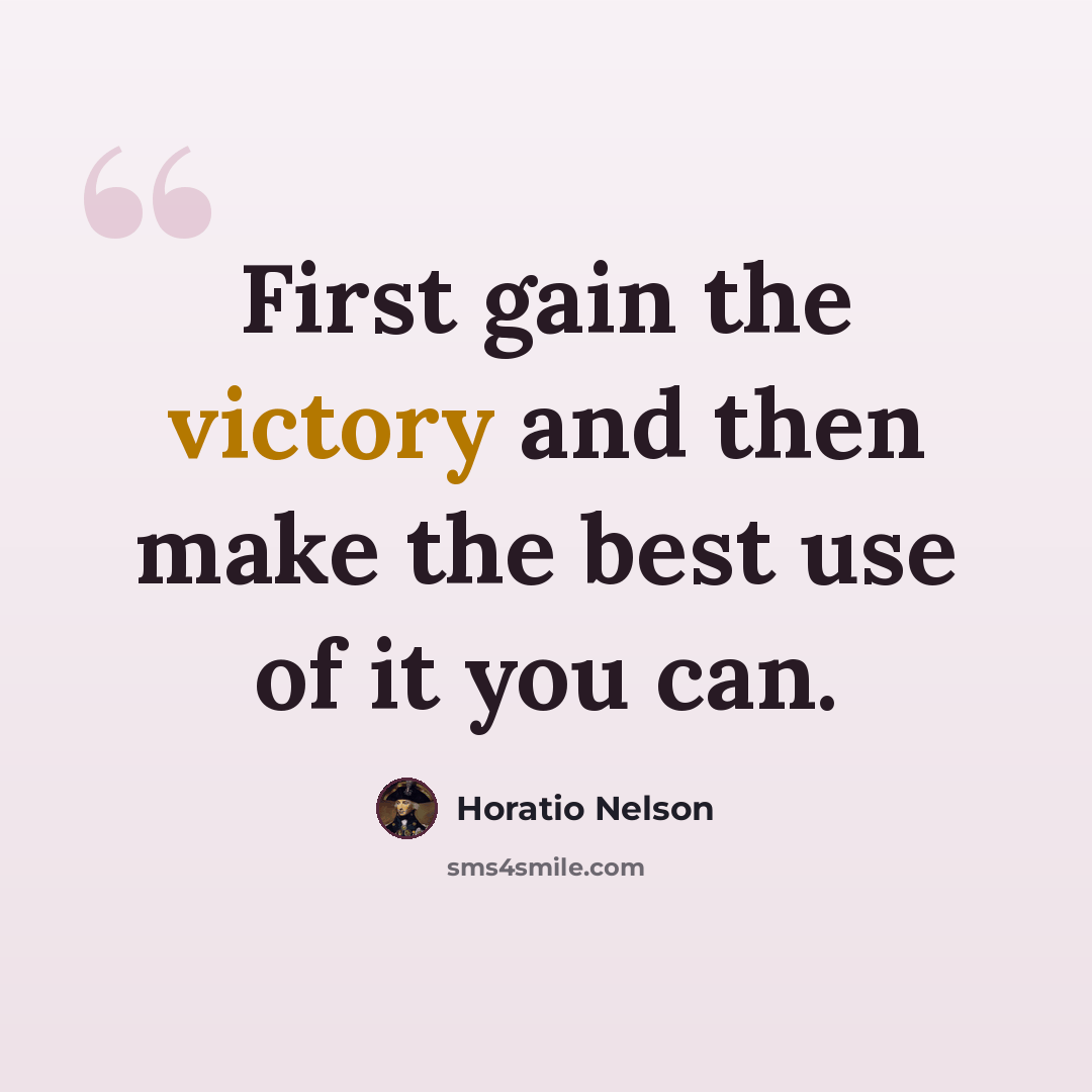 “First gain the victory and then make the best use of it you can.” quote by Horatio Nelson