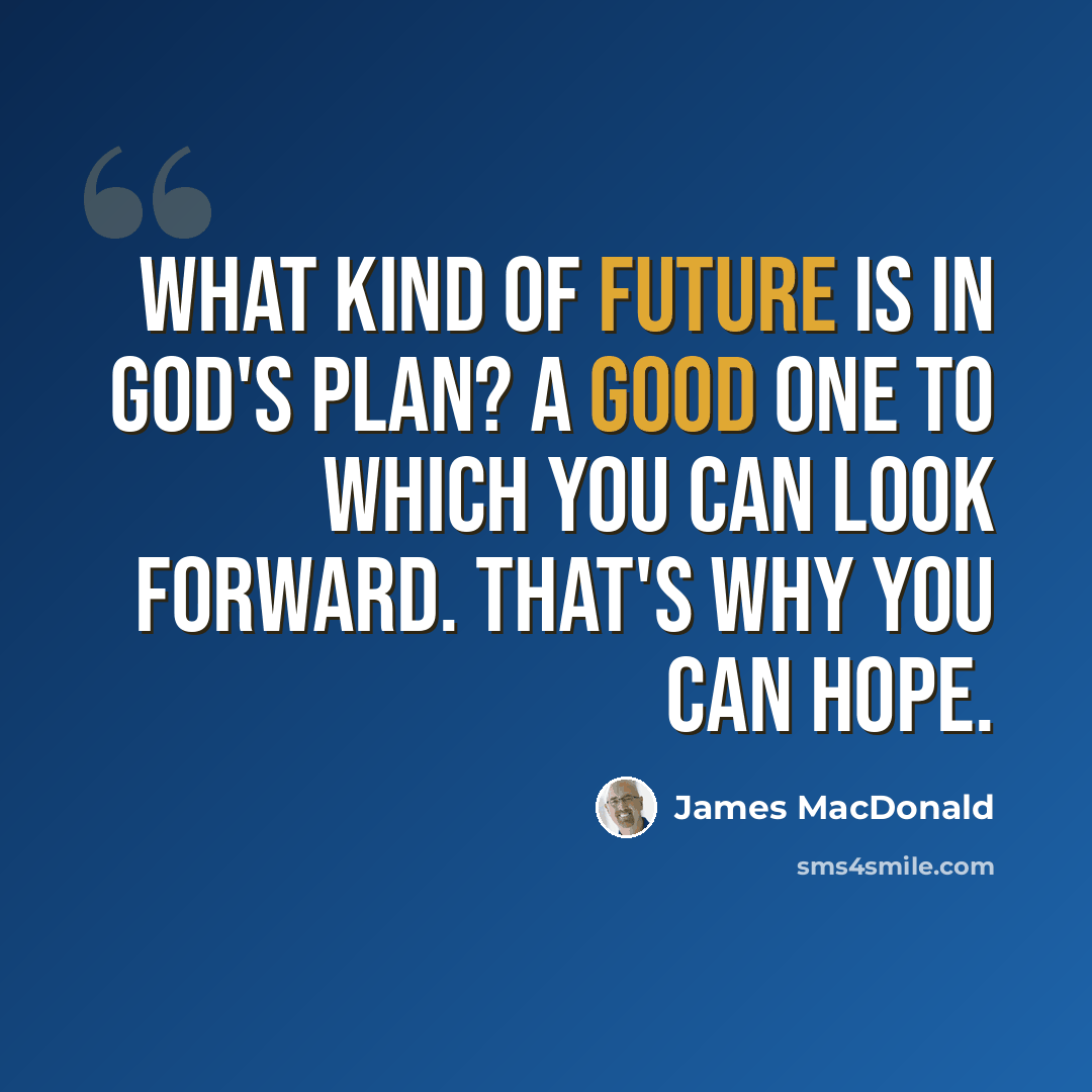 “What kind of future is in God's plan? A good one to which you can look forward. That's why you can hope.” quote by James MacDonald