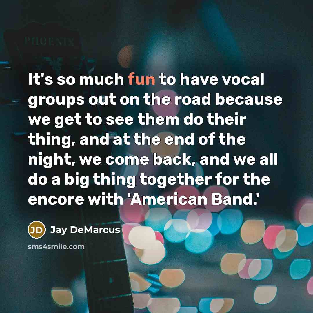“It's so much fun to have vocal groups out on the road because we get to see them do their thing, and at the end of the night, we come back, and we all do a big thing together for the encore with 'American Band.'” quote by Jay DeMarcus