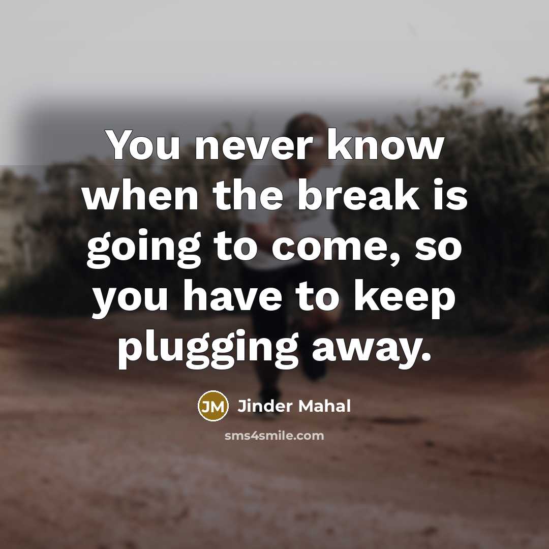 “You never know when the break is going to come, so you have to keep plugging away.” quote by Jinder Mahal