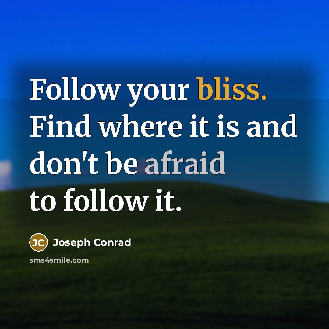 “Follow your bliss. Find where it is and don't be afraid to follow it.” quote by Joseph Conrad