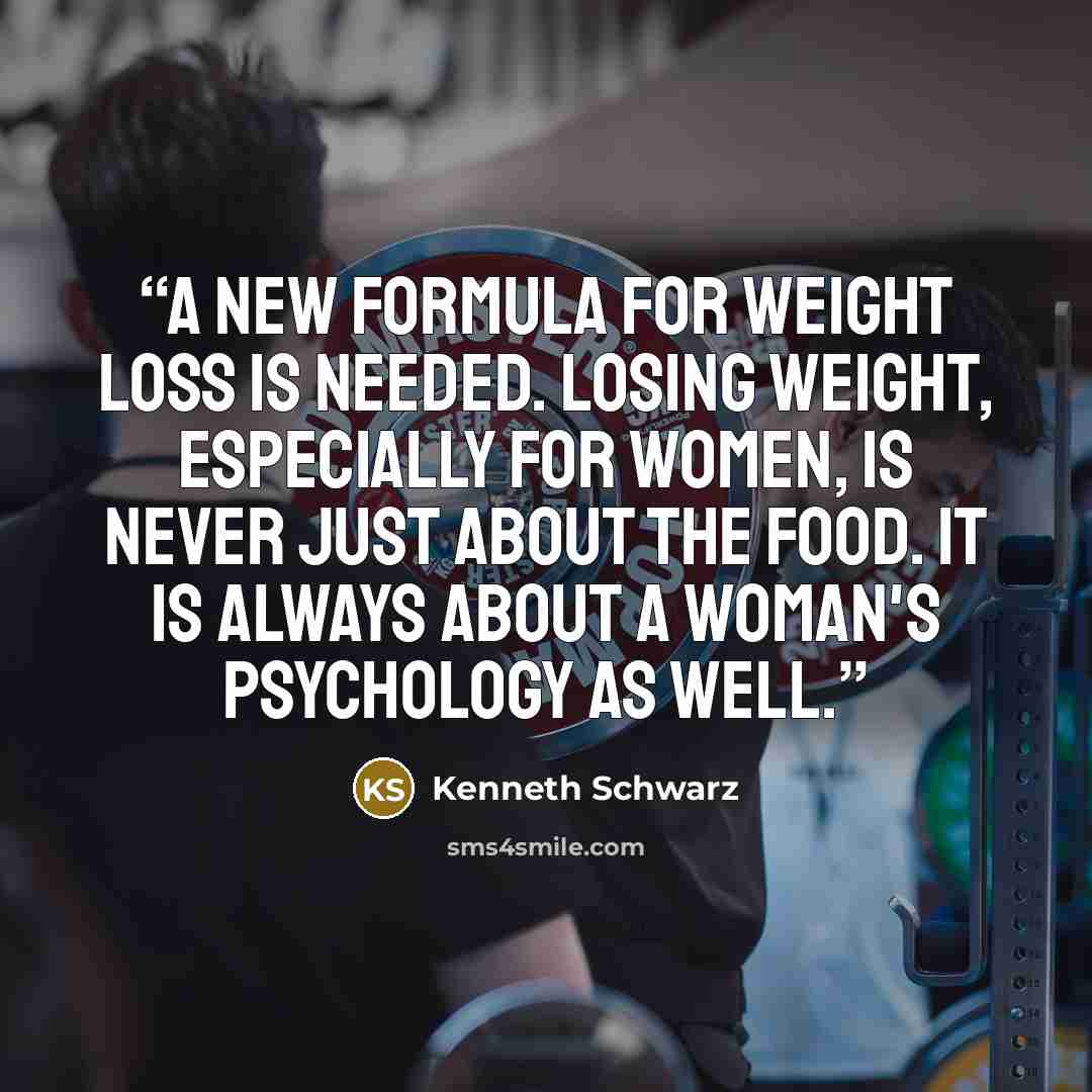 “A new formula for weight loss is needed. Losing weight, especially for women, is never just about the food. It is always about a woman's psychology as well.” quote by Kenneth Schwarz