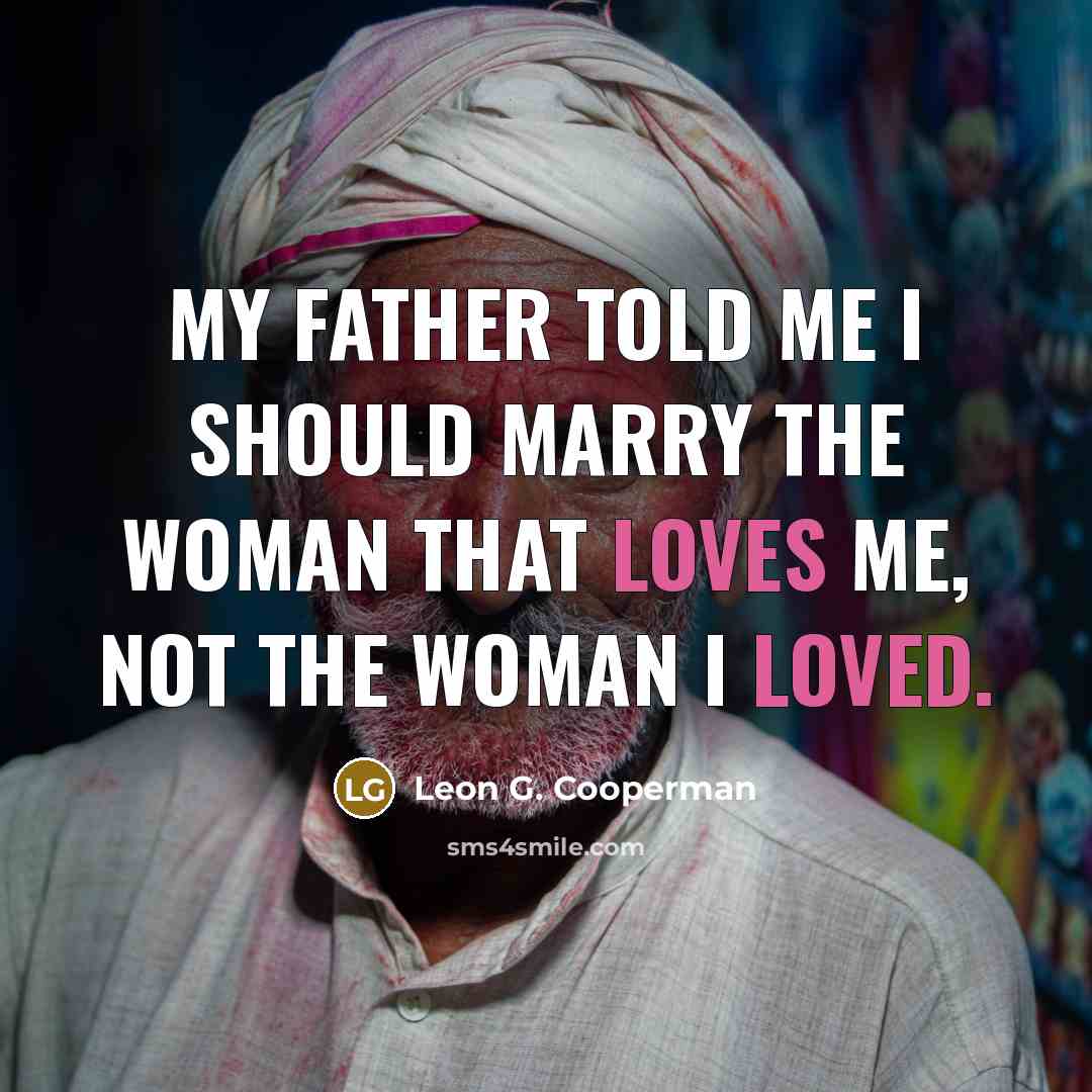 “My father told me I should marry the woman that loves me, not the woman I loved.” quote by Leon G. Cooperman