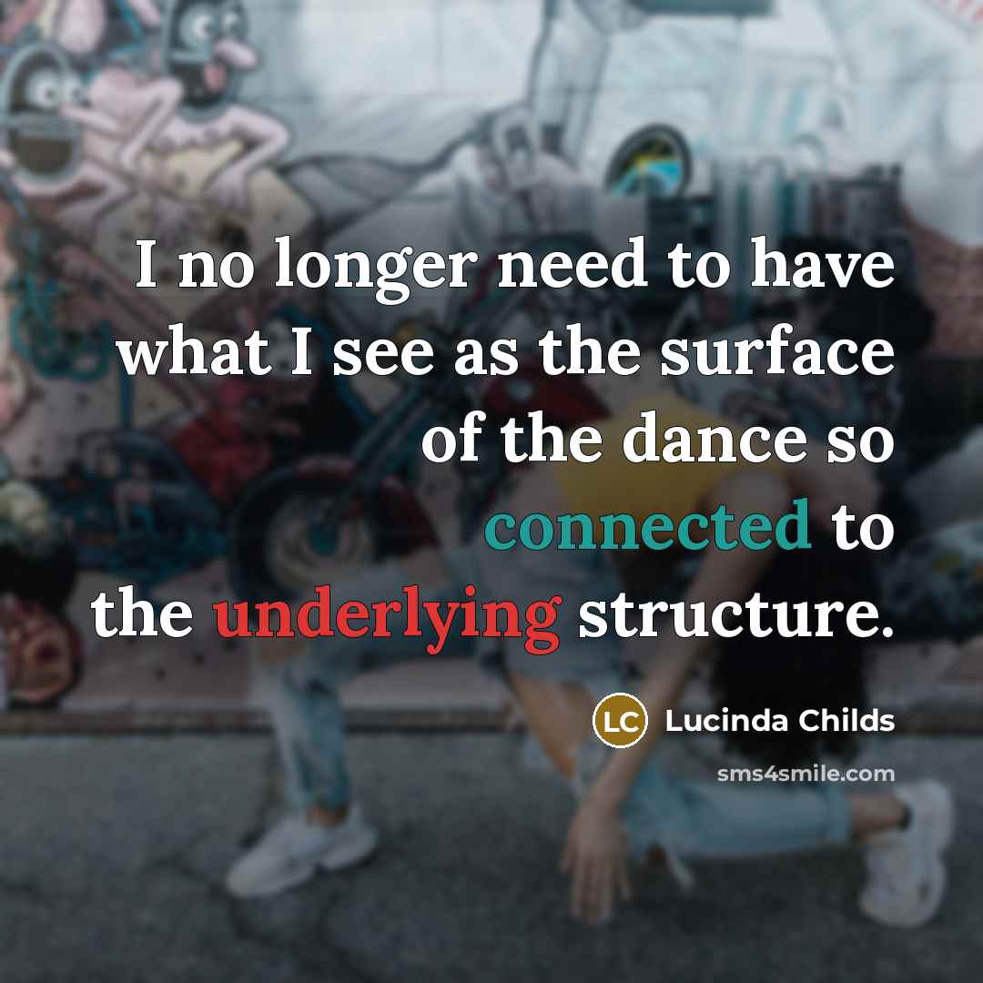 “I no longer need to have what I see as the surface of the dance so connected to the underlying structure.” quote by Lucinda Childs