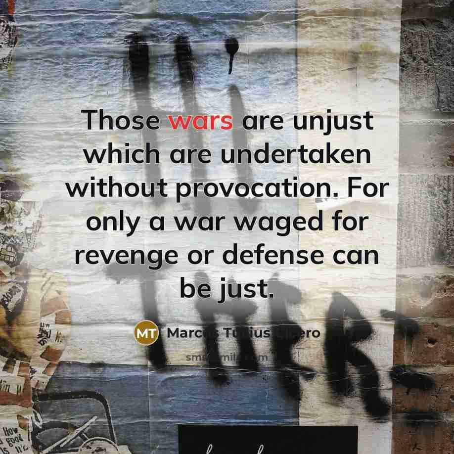 “Those wars are unjust which are undertaken without provocation. For only a war waged for revenge or defense can be just.” quote by Marcus Tullius Cicero