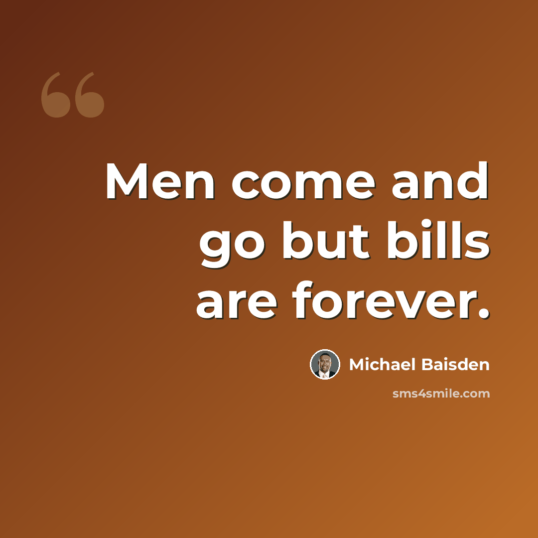 “Men come and go but bills are forever.” quote by Michael Baisden