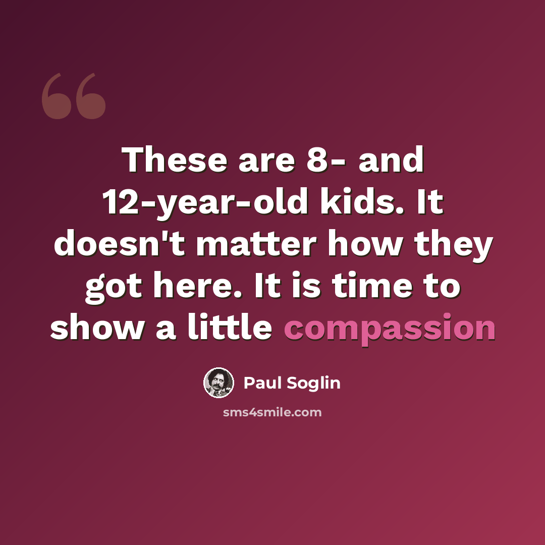 “These are 8- and 12-year-old kids. It doesn't matter how they got here. It is time to show a little compassion” quote by Paul Soglin