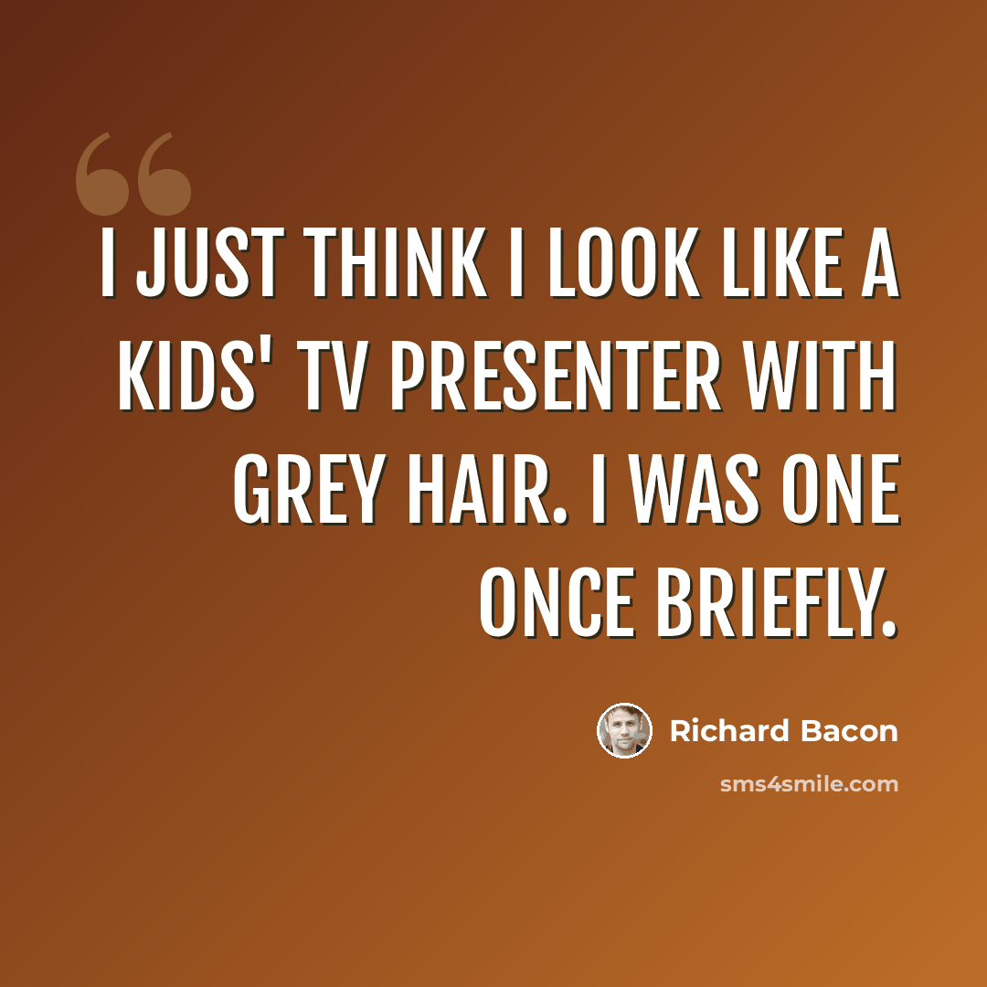 “I just think I look like a kids' TV presenter with grey hair. I was one once briefly.” quote by Richard Bacon