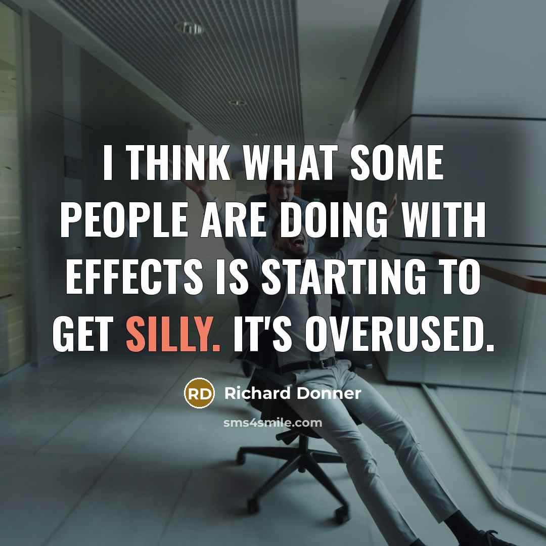 “I think what some people are doing with effects is starting to get silly. It's overused.” quote by Richard Donner