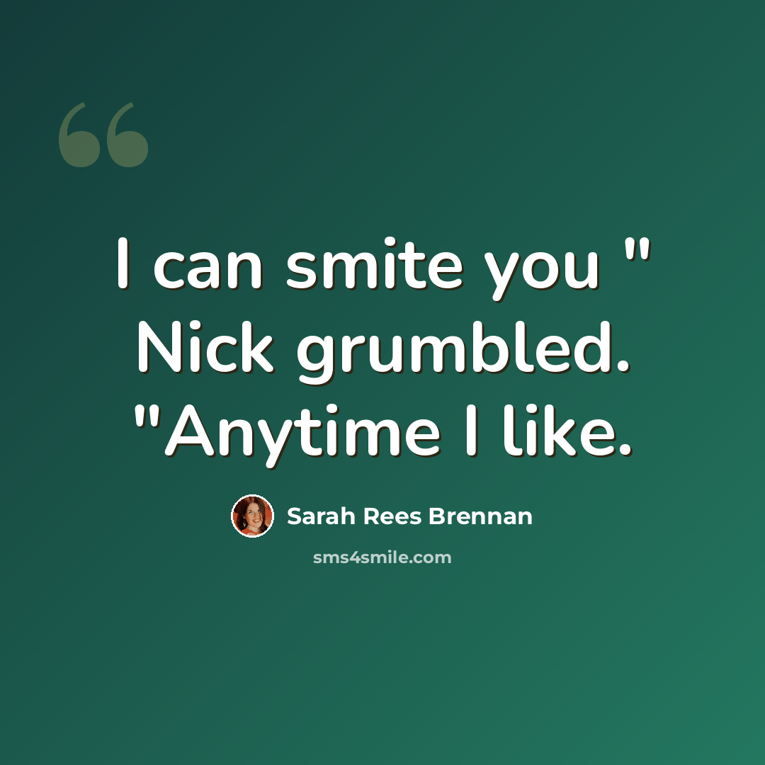 “I can smite you " Nick grumbled. "Anytime I like.” quote by Sarah Rees Brennan