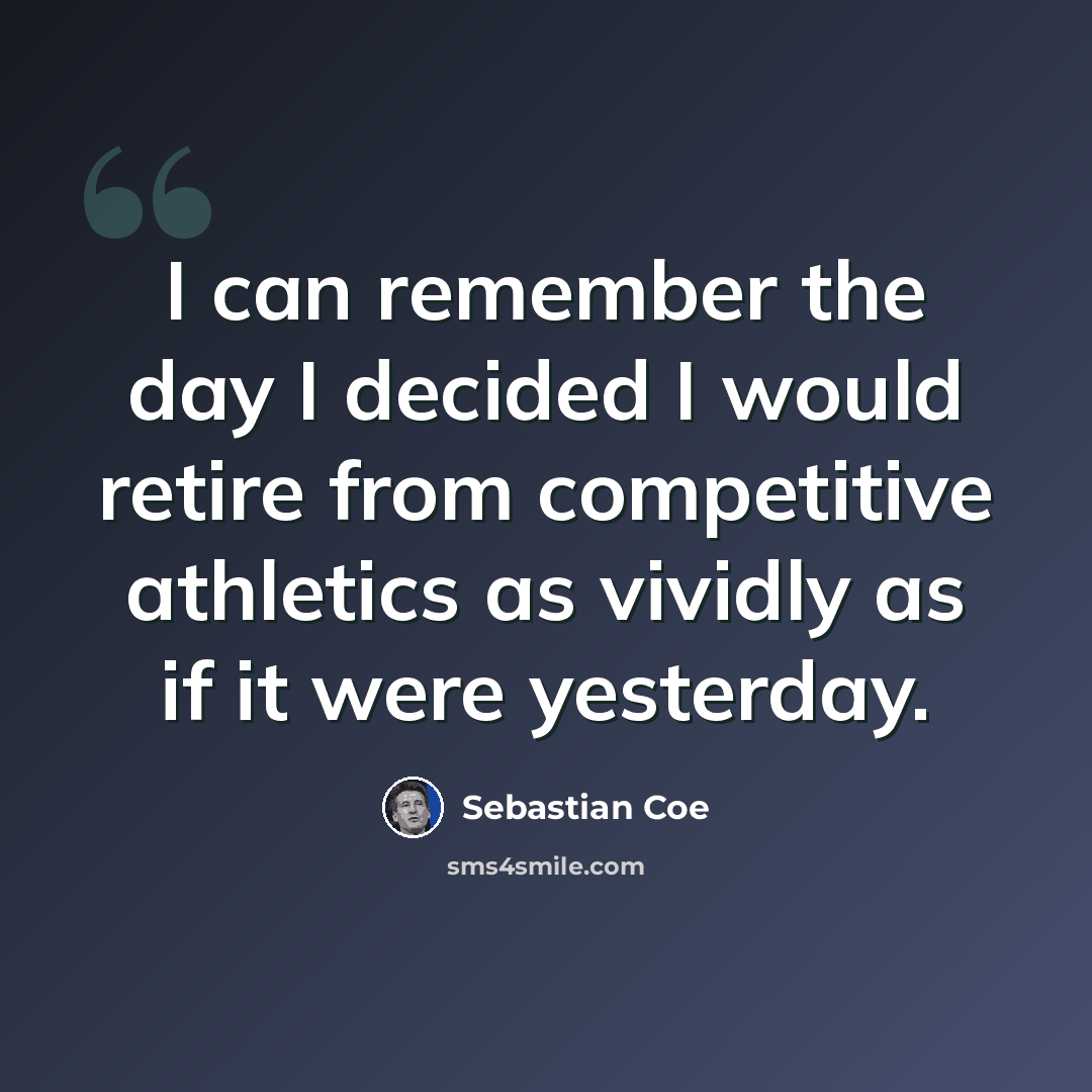 “I can remember the day I decided I would retire from competitive athletics as vividly as if it were yesterday.” quote by Sebastian Coe