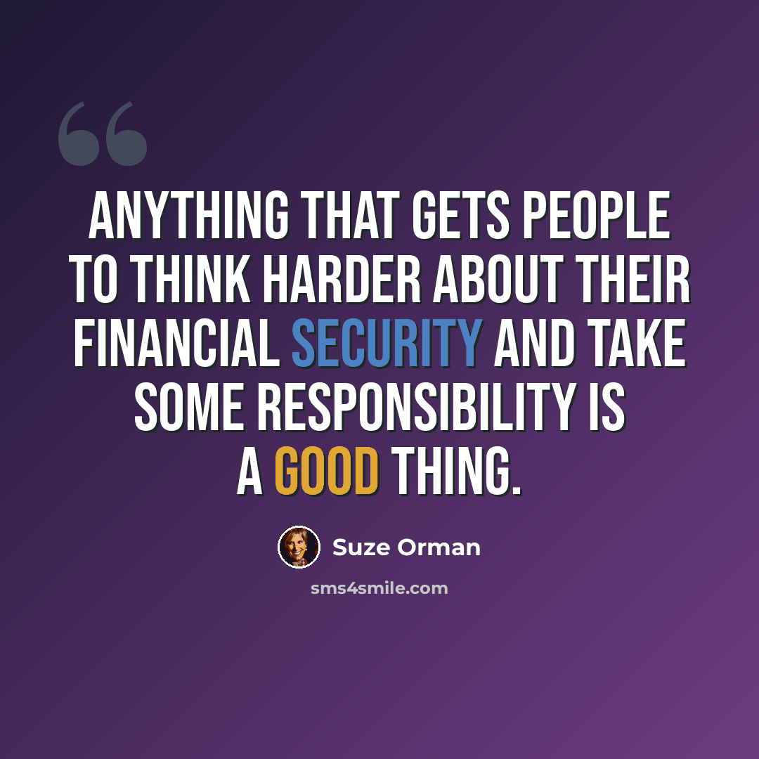 “Anything that gets people to think harder about their financial security and take some responsibility is a good thing.” quote by Suze Orman