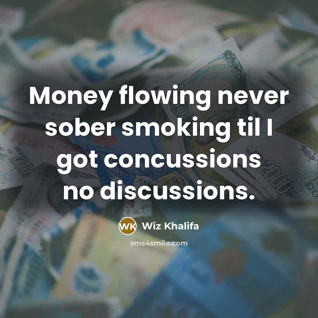 “Money flowing never sober smoking til I got concussions no discussions.” quote by Wiz Khalifa