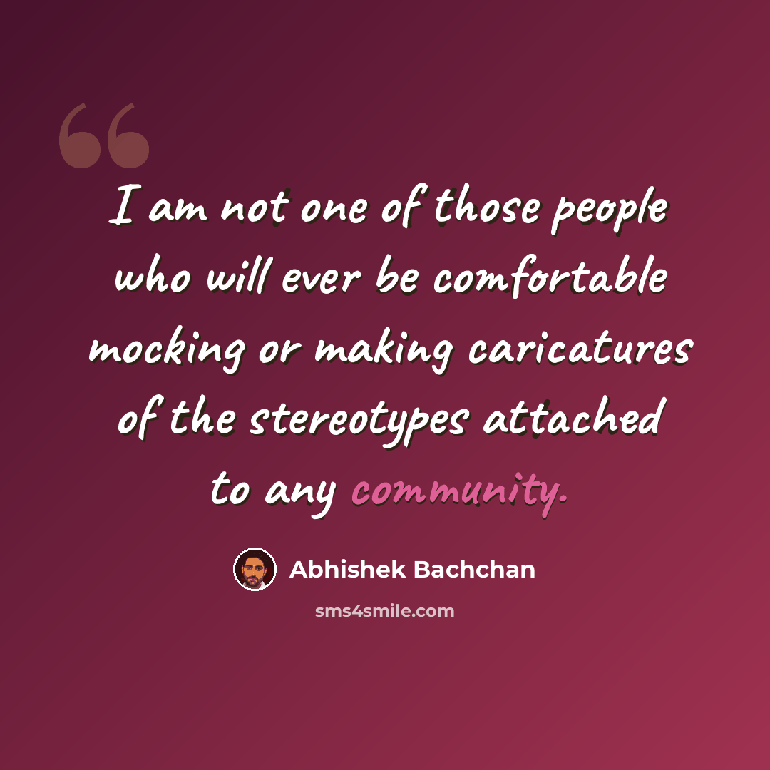 “I am not one of those people who will ever be comfortable mocking or making caricatures of the stereotypes attached to any community.” quote by Abhishek Bachchan