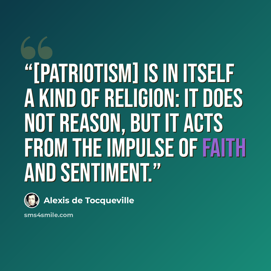 “[Patriotism] is in itself a kind of religion: it does not reason, but it acts from the impulse of faith and sentiment.” quote by Alexis de Tocqueville