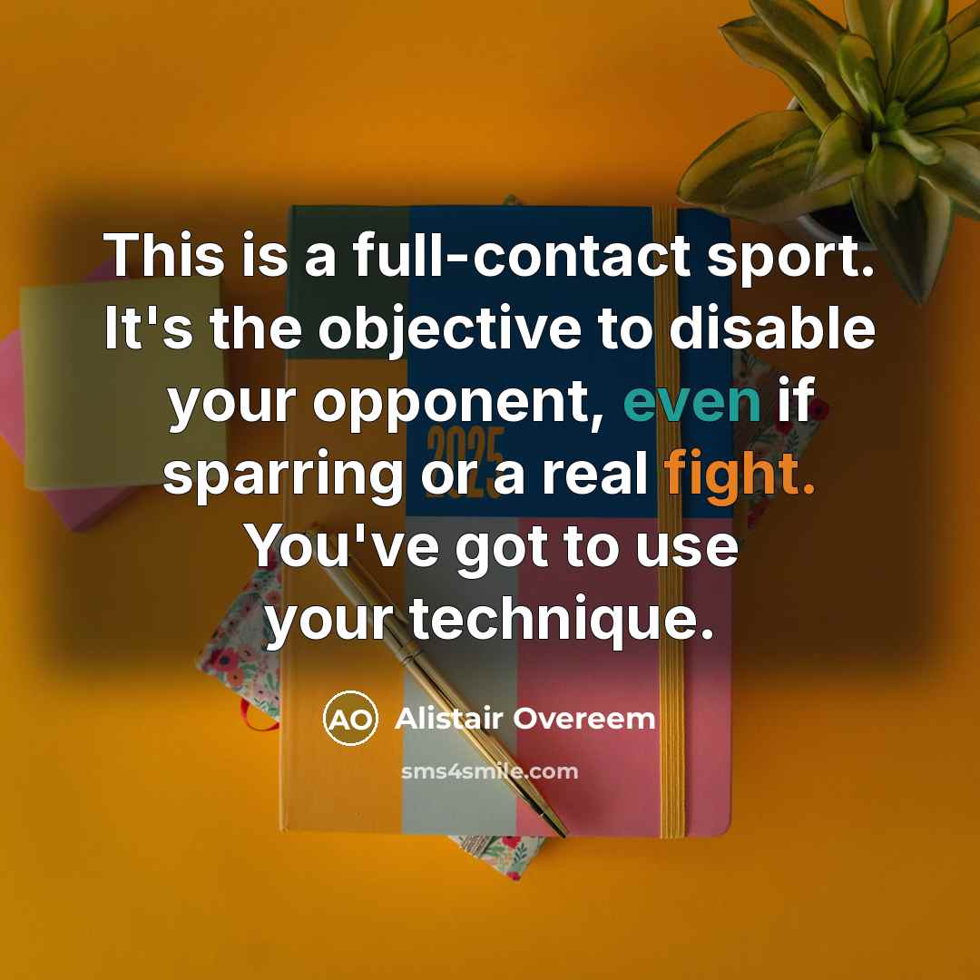 “This is a full-contact sport. It's the objective to disable your opponent, even if sparring or a real fight. You've got to use your technique.” quote by Alistair Overeem