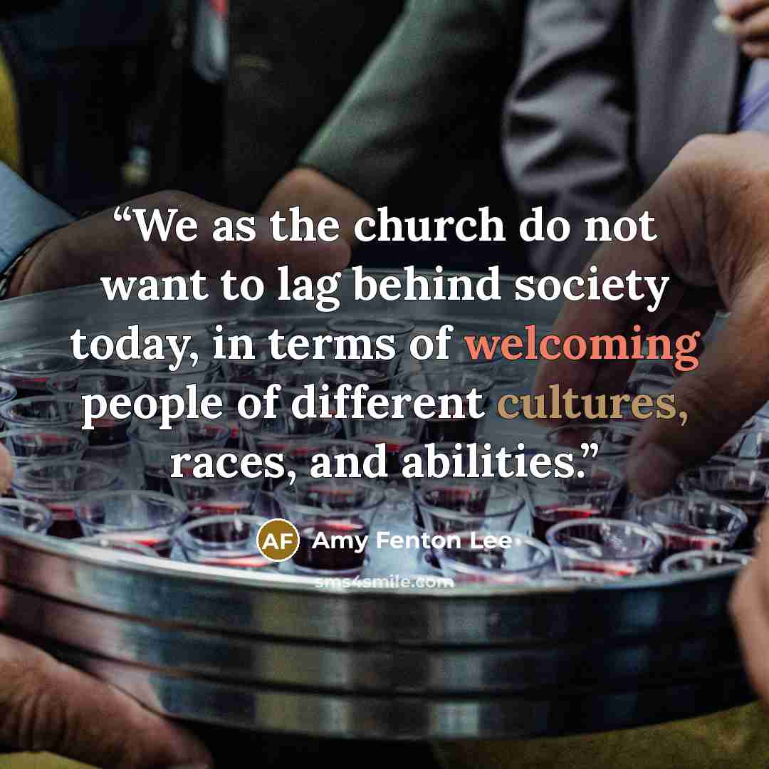 “We as the church do not want to lag behind society today, in terms of welcoming people of different cultures, races, and abilities.” quote by Amy Fenton Lee