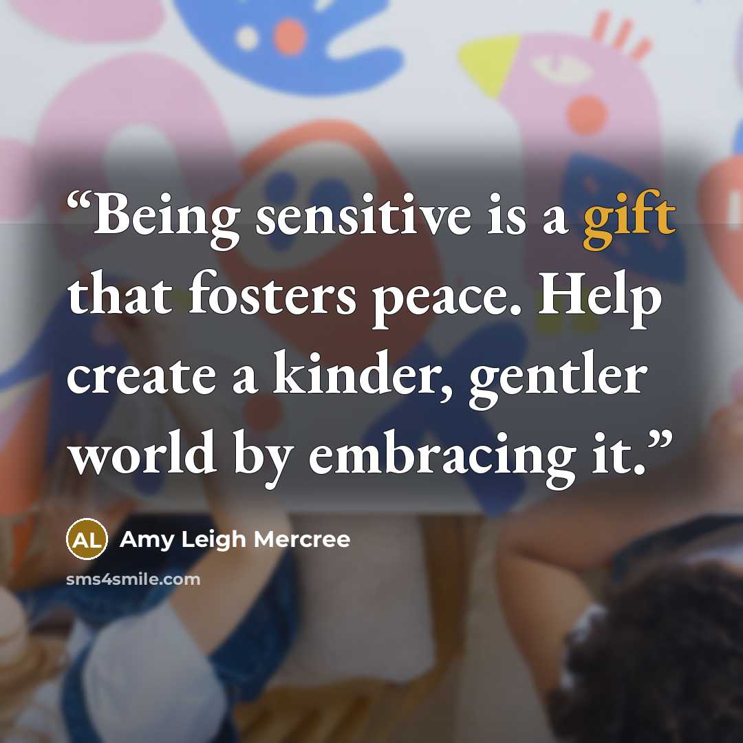 “Being sensitive is a gift that fosters peace. Help create a kinder, gentler world by embracing it.” quote by Amy Leigh Mercree
