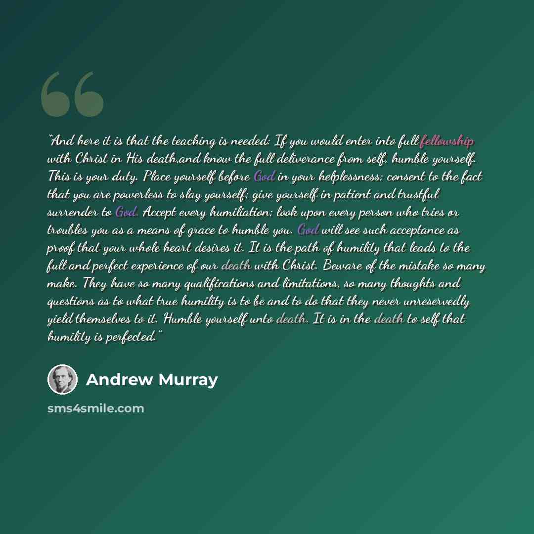 “And here it is that the teaching is needed: If you would enter into full fellowship with Christ in His death,and know the full deliverance from self, humble yourself. This is your duty. Place yourself before God in your helplessness; consent to the fact that you are powerless to slay yourself…” quote by Andrew Murray