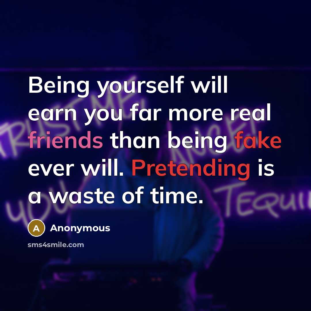 “Being yourself will earn you far more real friends than being fake ever will. Pretending is a waste of time.” quote by Anonymous