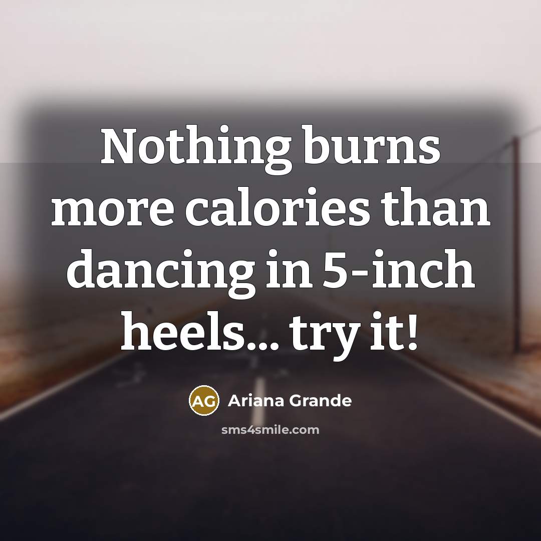 “Nothing burns more calories than dancing in 5-inch heels... try it!” quote by Ariana Grande