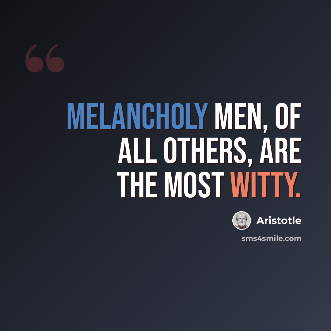 “Melancholy men, of all others, are the most witty.” quote by Aristotle