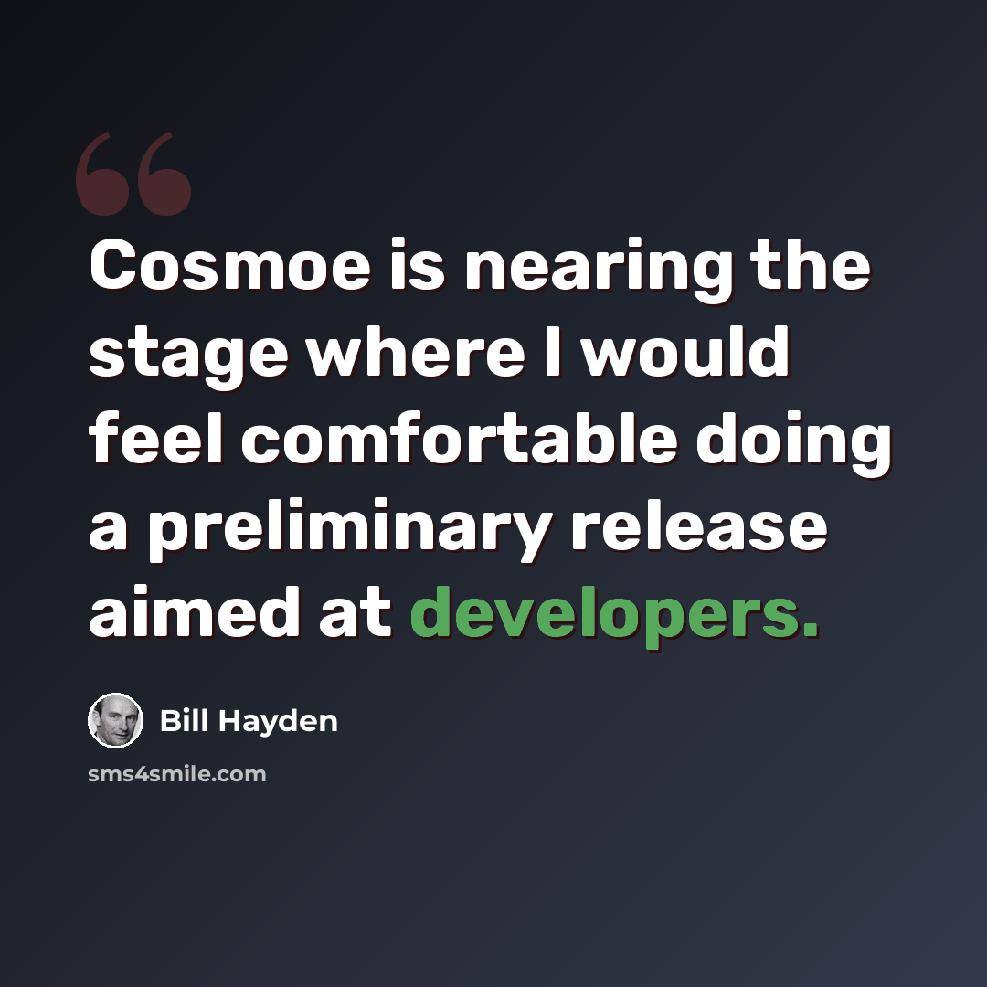 “Cosmoe is nearing the stage where I would feel comfortable doing a preliminary release aimed at developers.” quote by Bill Hayden