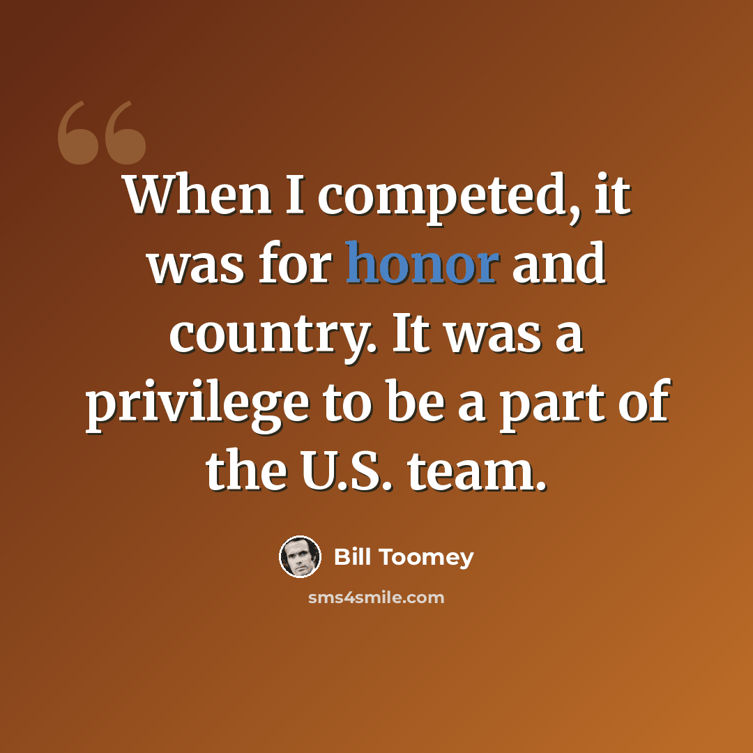 “When I competed, it was for honor and country. It was a privilege to be a part of the U.S. team.” quote by Bill Toomey