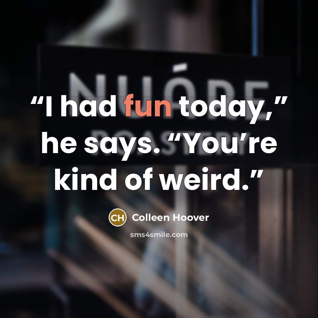 “I had fun today,” he says. “You’re kind of weird.” quote by Colleen Hoover